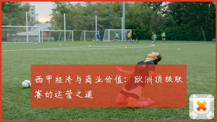 西甲经济与商业价值:欧洲顶级联赛的运营之道