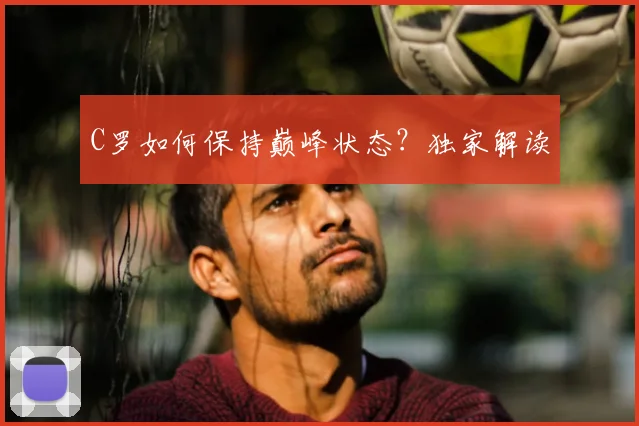 C罗如何保持巅峰状态?独家解读