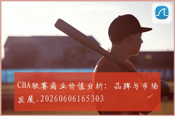 CBA联赛商业价值分析:品牌与市场发展_20260606165303