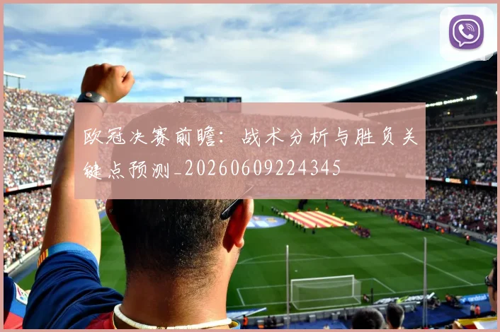 欧冠决赛前瞻:战术分析与胜负关键点预测_20260609224345