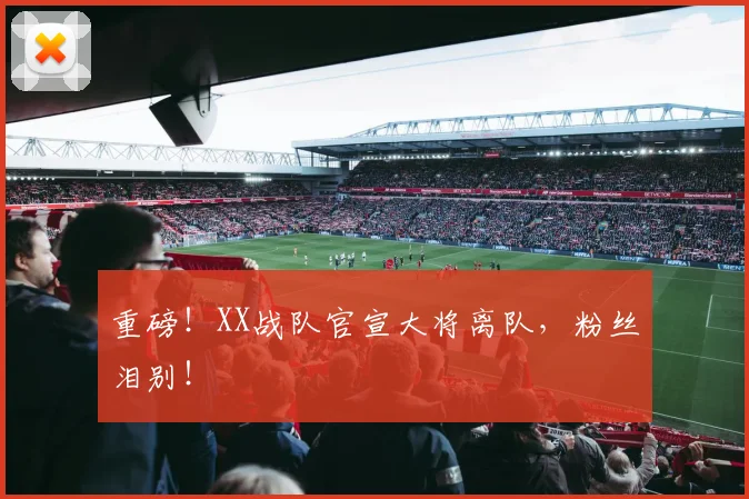 重磅！XX战队官宣大将离队，粉丝泪别！