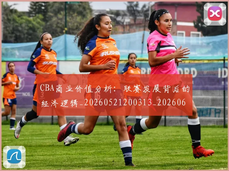 CBA商业价值分析:联赛发展背后的经济逻辑_20260521200313_20260606165157