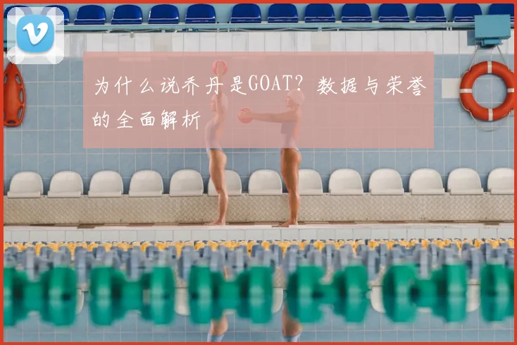为什么说乔丹是GOAT?数据与荣誉的全面解析