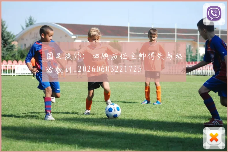 国足换帅:回顾历任主帅得失与经验教训_20260603221725