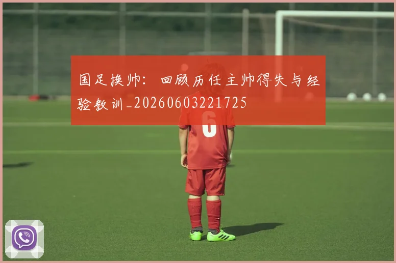 国足换帅：回顾历任主帅得失与经验教训_20260603221725