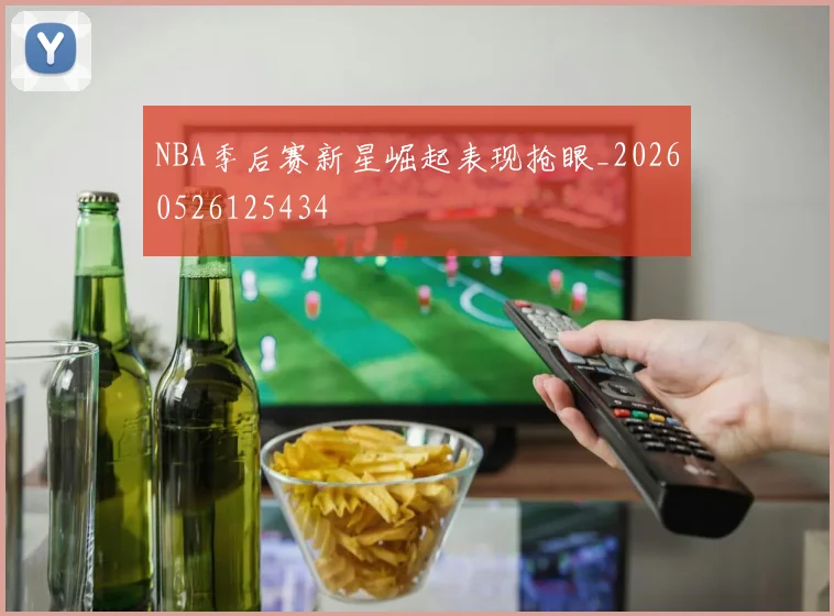 NBA季后赛新星崛起表现抢眼_20260526125434