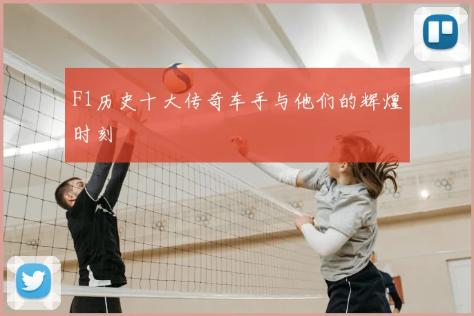 F1历史十大传奇车手与他们的辉煌时刻