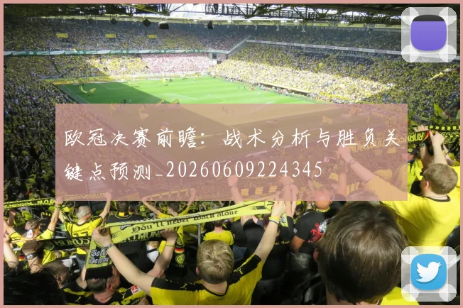 欧冠决赛前瞻：战术分析与胜负关键点预测_20260609224345