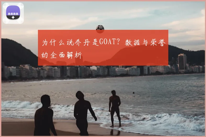 为什么说乔丹是GOAT？数据与荣誉的全面解析