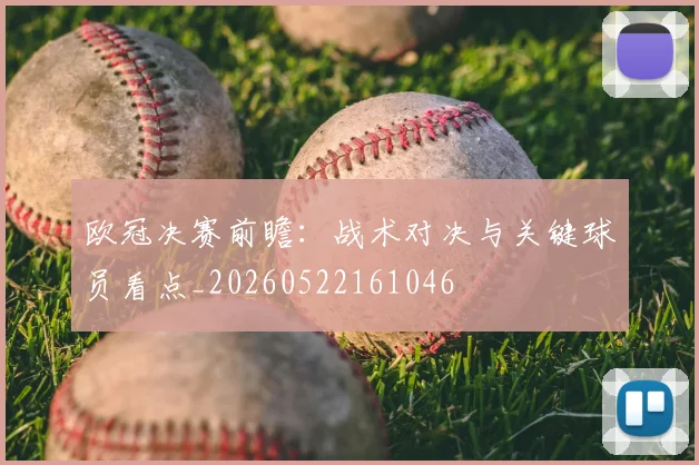 欧冠决赛前瞻：战术对决与关键球员看点_20260522161046