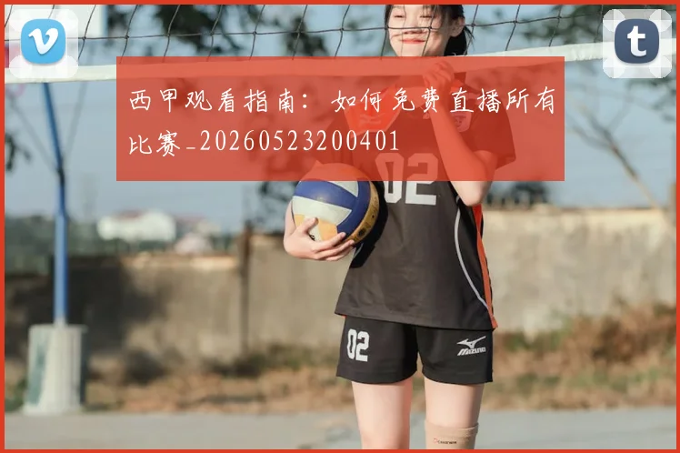 西甲观看指南:如何免费直播所有比赛_20260523200401