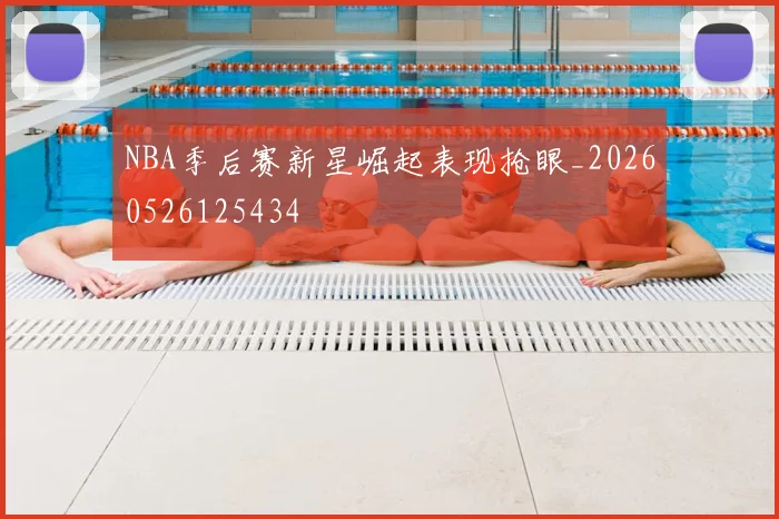NBA季后赛新星崛起表现抢眼_20260526125434