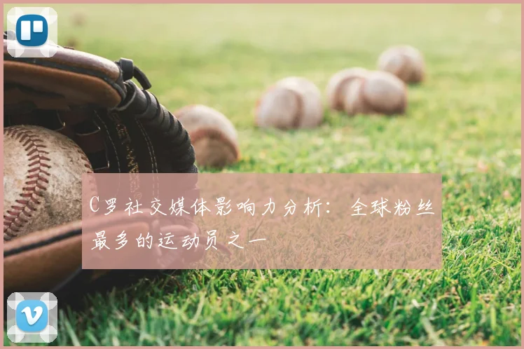 C罗社交媒体影响力分析：全球粉丝最多的运动员之一